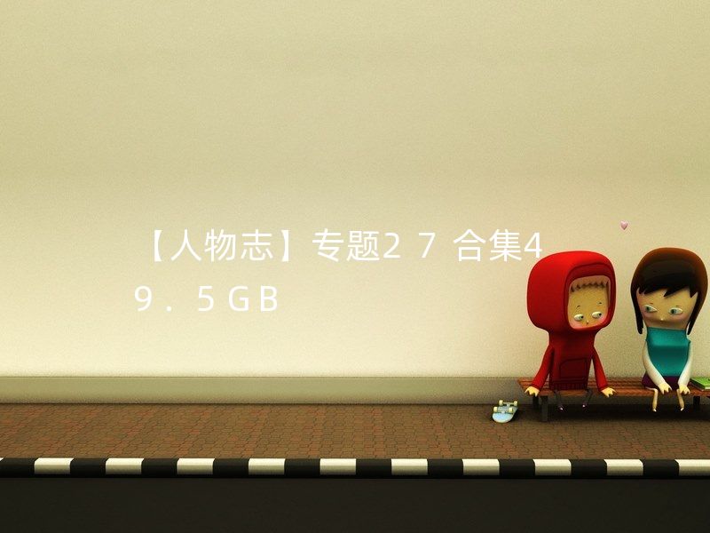 【人物志】专题27合集49.5GB