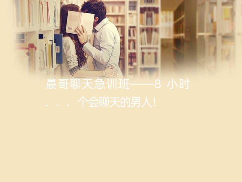 晨哥聊天急训班——8小时...个会聊天的男人！ 聊天基本规则和聊天潜台词/聊天中的特殊问题处理