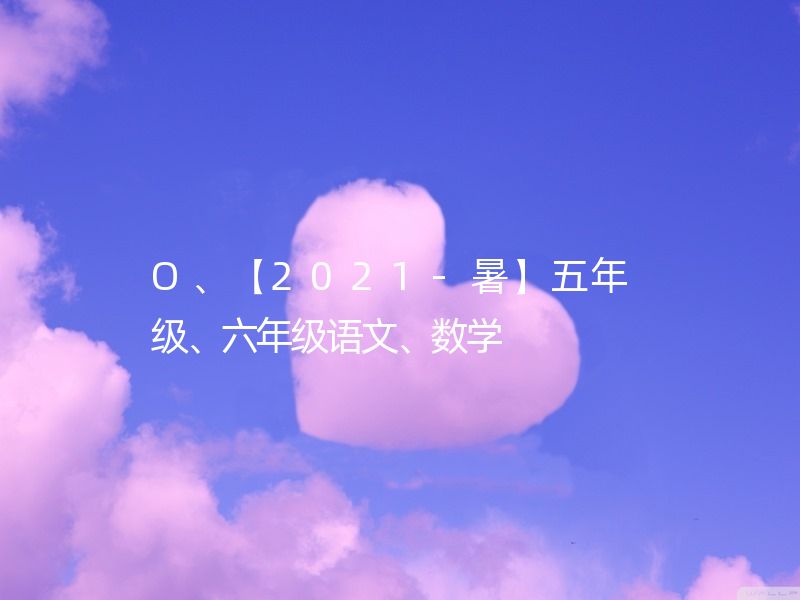 O、【2021-暑】五年级、六年级语文、数学  六年级语文暑假培训班/六年级数学暑假培训班