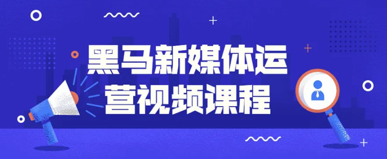 【新媒体】黑马新媒体运营视频课程