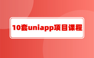 10套uniapp项目课程教程（uniapp开发项目实例）